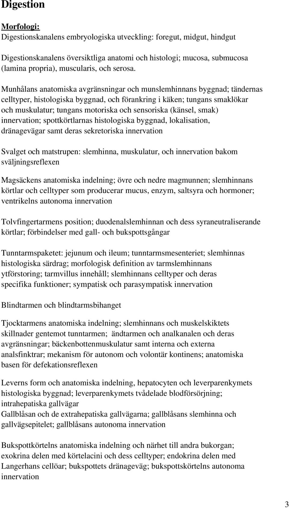 Munhålans anatomiska avgränsningar och munslemhinnans byggnad; tändernas celltyper, histologiska byggnad, och förankring i käken; tungans smaklökar och muskulatur; tungans motoriska och sensoriska