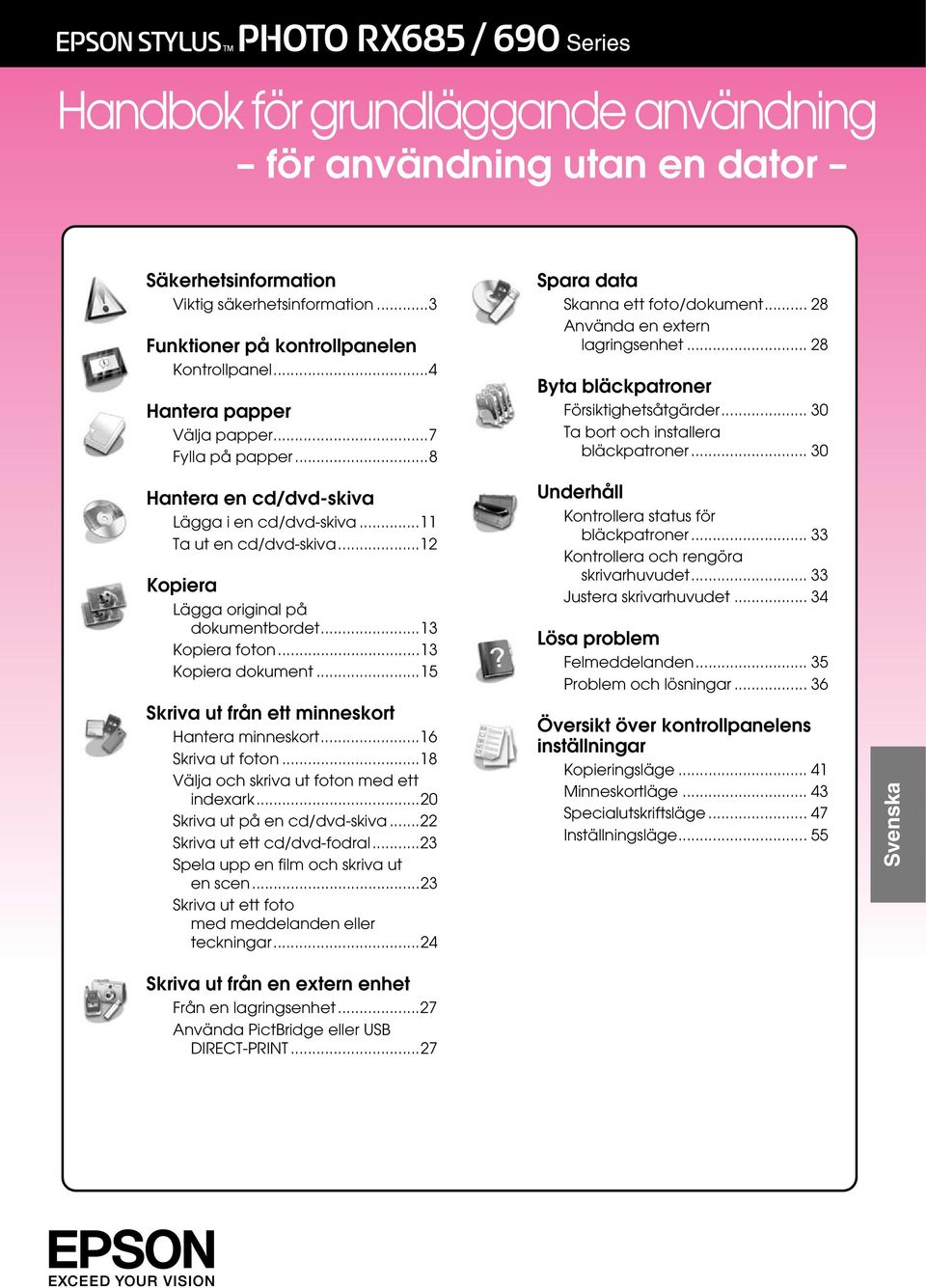 .. 30 Hantera en cd/dvdskiva Lägga i en cd/dvdskiva...11 Ta ut en cd/dvdskiva...12 Kopiera Lägga original på dokumentbordet...13 Kopiera foton...13 Kopiera dokument.