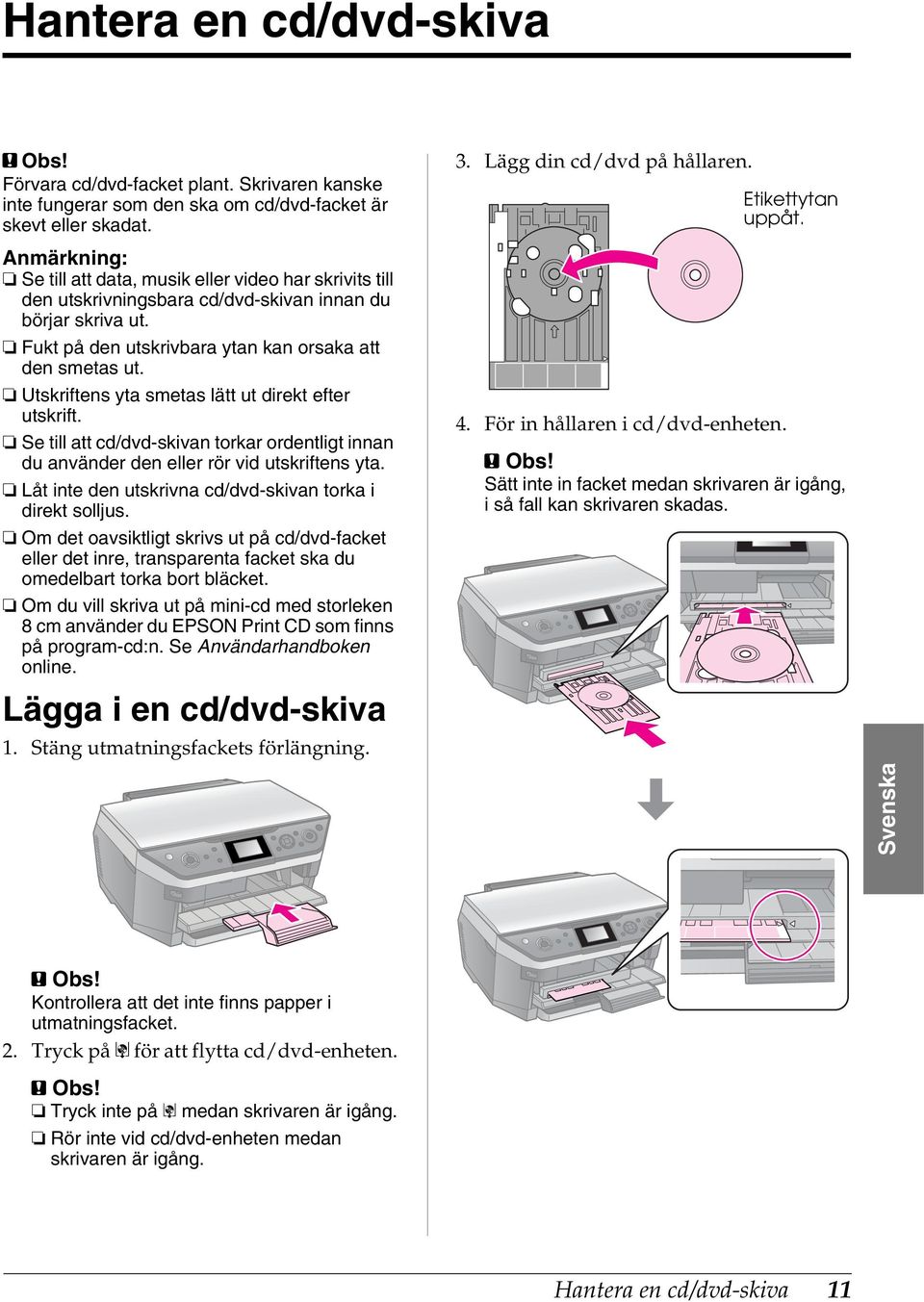 Utskriftens yta smetas lätt ut direkt efter utskrift. Se till att cd/dvdskivan torkar ordentligt innan du använder den eller rör vid utskriftens yta.