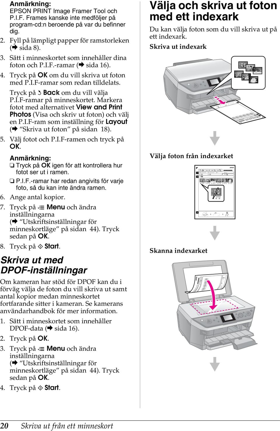 Markera fotot med alternativet View and Print Photos (Visa och skriv ut foton) och välj en P.I.Fram som inställning för Layout (& Skriva ut foton på sidan 18). 5. Välj fotot och P.I.Framen och tryck på OK.