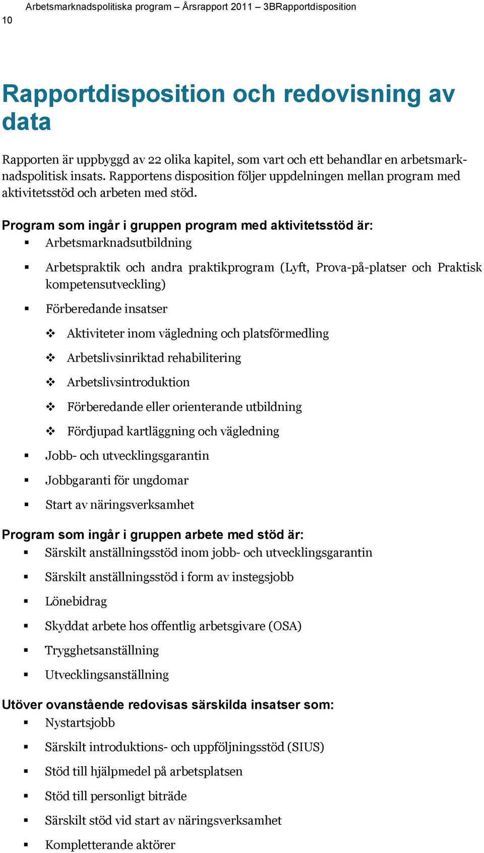 Program som ingår i gruppen program med aktivitetsstöd är: Arbetsmarknadsutbildning Arbetspraktik och andra praktikprogram (Lyft, Prova-på-platser och Praktisk kompetensutveckling) Förberedande