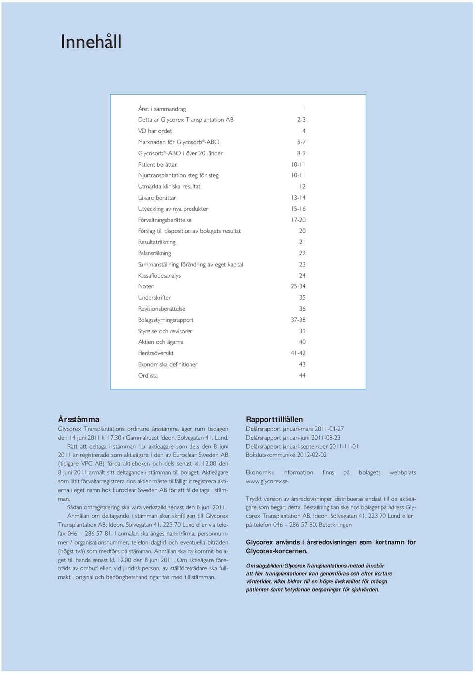 21 Balansräkning 22 Sammanställning förändring av eget kapital 23 Kassaflödesanalys 24 Noter 25-34 Underskrifter 35 Revisionsberättelse 36 Bolagsstyrningsrapport 37-38 Styrelse och revisorer 39