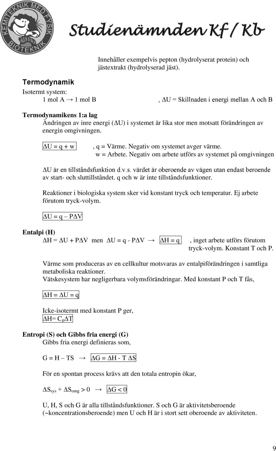energin omgivningen. ΔU = q + w, q = Värme. Negativ om systemet avger värme. w = Arbete. Negativ om arbete utförs av systemet på omgivningen ΔU är en tillståndsfunktion d.v.s. värdet är oberoende av vägen utan endast beroende av start- och sluttillståndet.