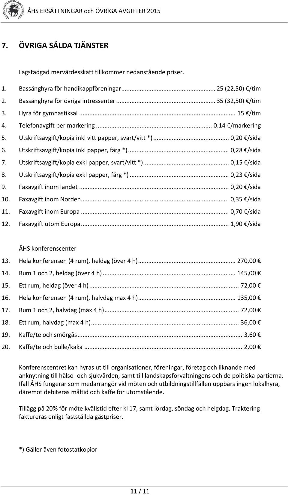 .. 0,28 /sida 7. Utskriftsavgift/kopia exkl papper, svart/vitt *)... 0,15 /sida 8. Utskriftsavgift/kopia exkl papper, färg *)... 0,23 /sida 9. Faxavgift inom landet... 0,20 /sida 10.