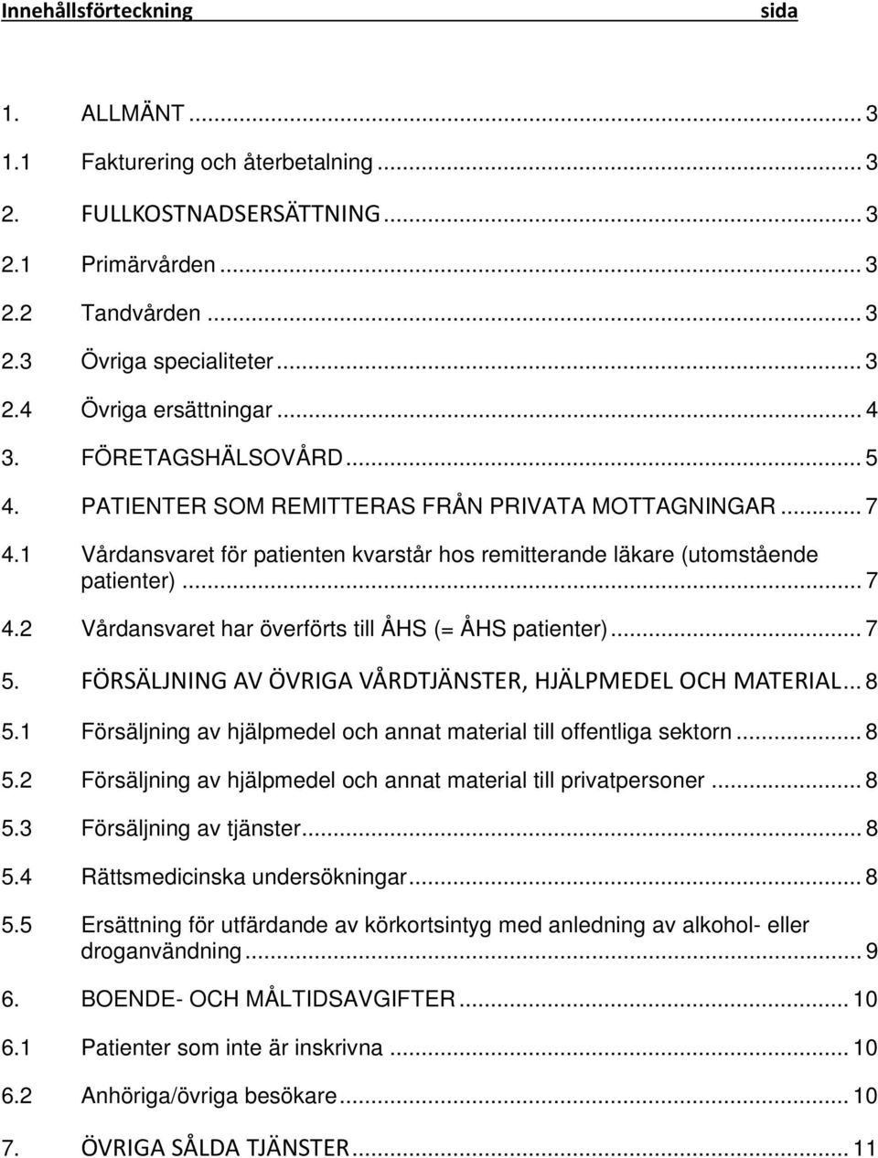 .. 7 5. FÖRSÄLJNING AV ÖVRIGA VÅRDTJÄNSTER, HJÄLPMEDEL OCH MATERIAL... 8 5.1 Försäljning av hjälpmedel och annat material till offentliga sektorn... 8 5.2 Försäljning av hjälpmedel och annat material till privatpersoner.