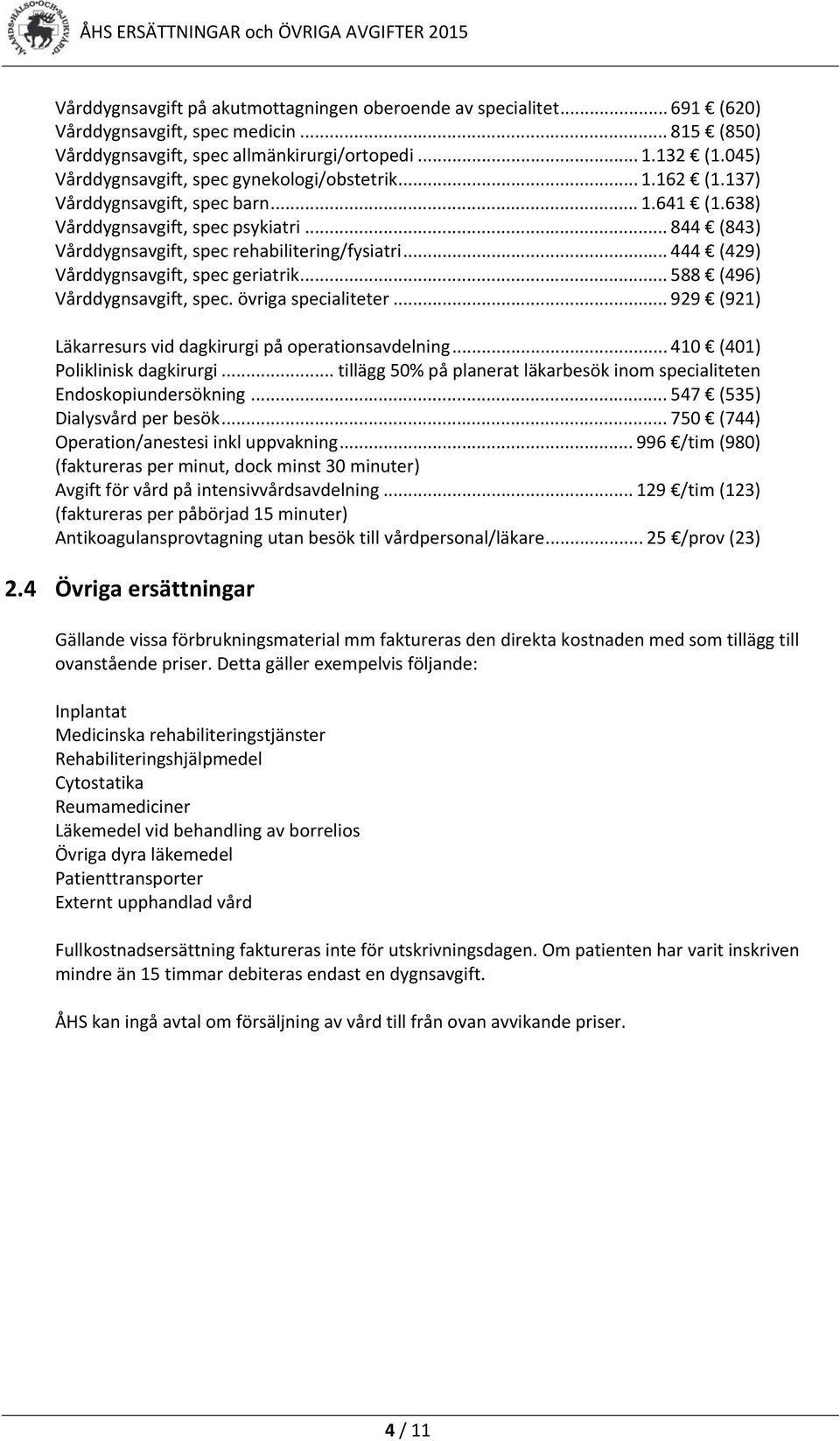 .. 444 (429) Vårddygnsavgift, spec geriatrik... 588 (496) Vårddygnsavgift, spec. övriga specialiteter... 929 (921) Läkarresurs vid dagkirurgi på operationsavdelning... 410 (401) Poliklinisk dagkirurgi.