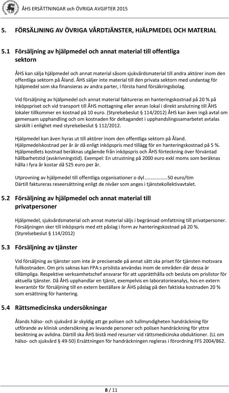 ÅHS säljer inte material till den privata sektorn med undantag för hjälpmedel som ska finansieras av andra parter, i första hand försäkringsbolag.