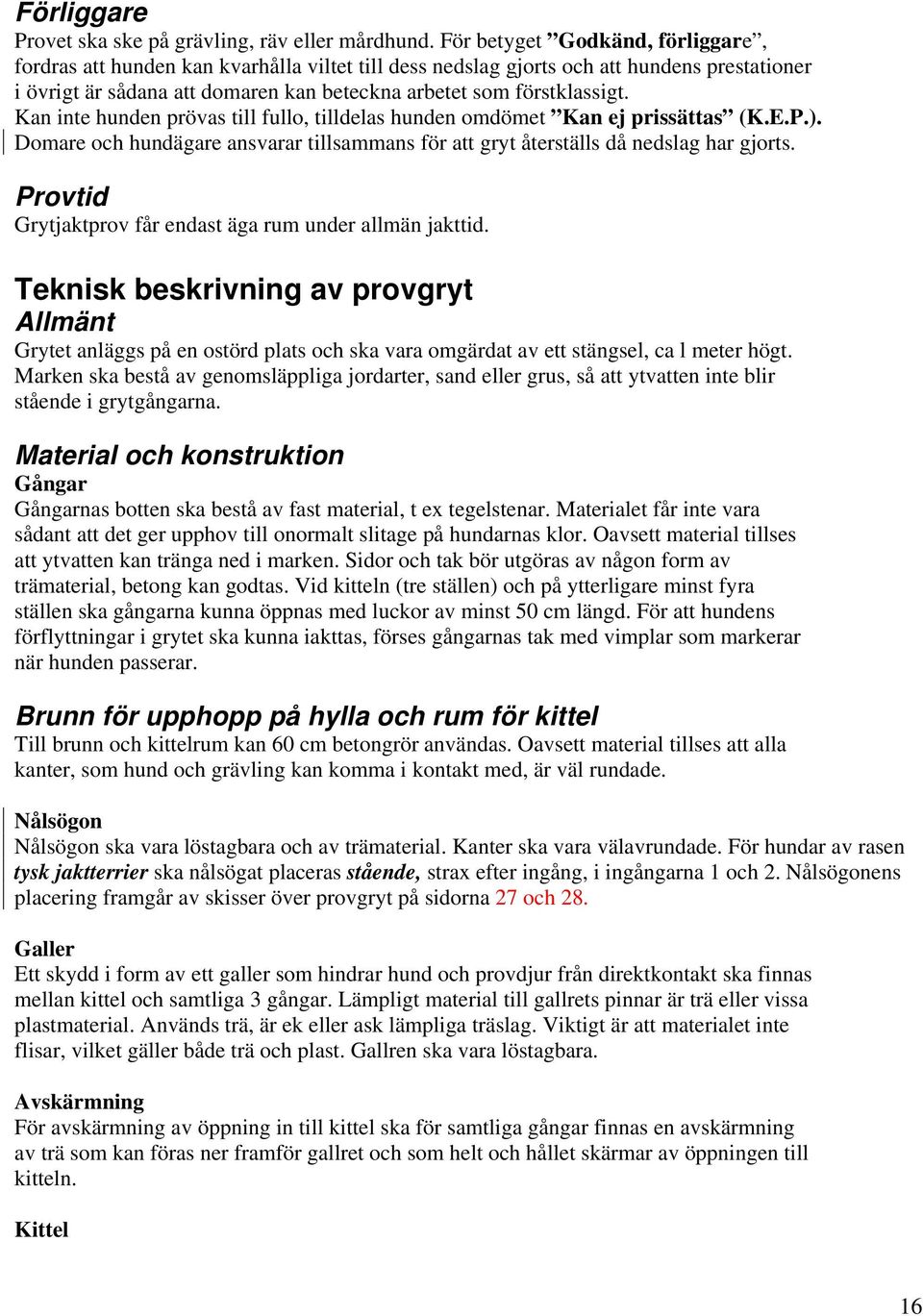 Kan inte hunden prövas till fullo, tilldelas hunden omdömet Kan ej prissättas (K.E.P.). Domare och hundägare ansvarar tillsammans för att gryt återställs då nedslag har gjorts.