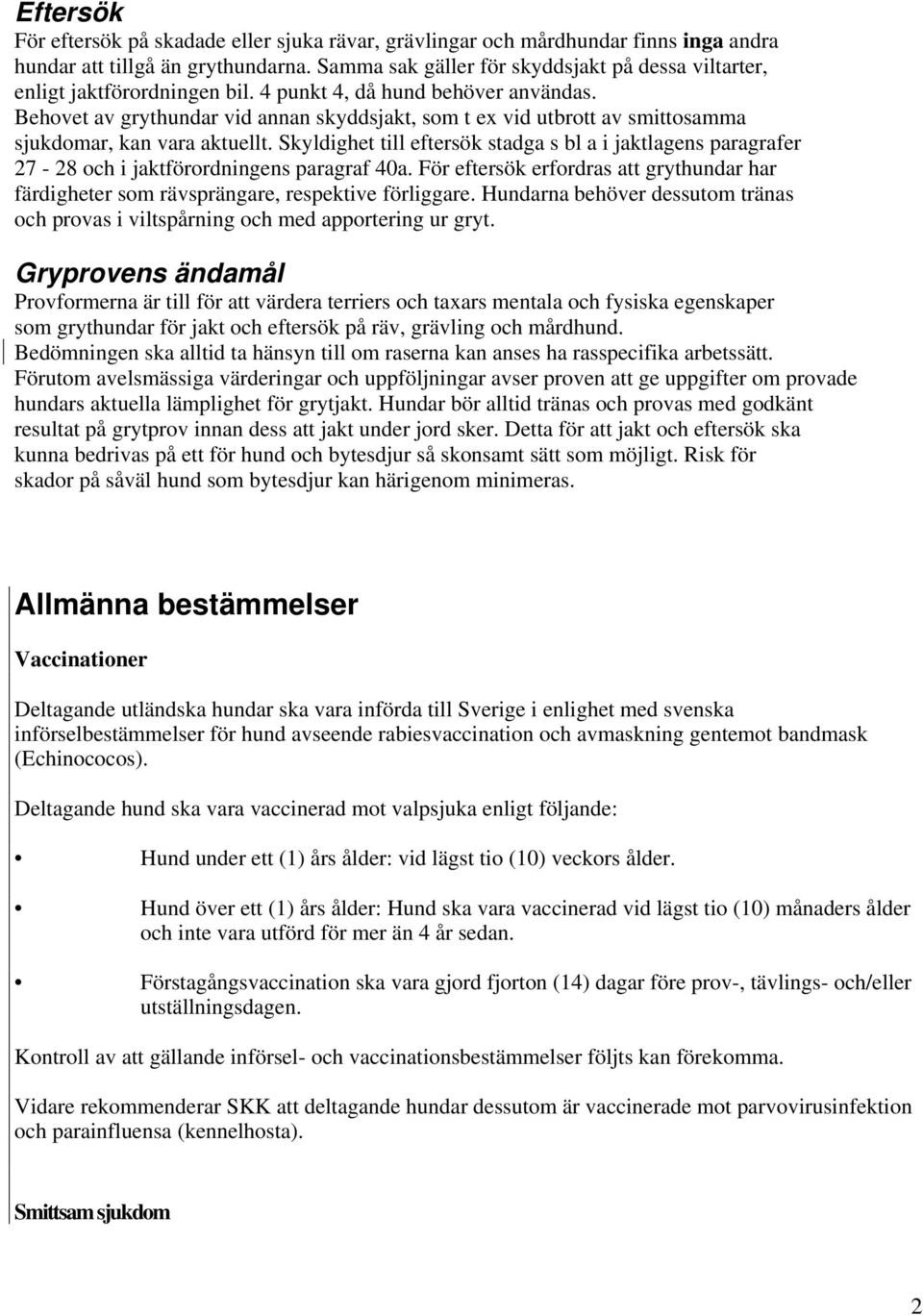 Behovet av grythundar vid annan skyddsjakt, som t ex vid utbrott av smittosamma sjukdomar, kan vara aktuellt.