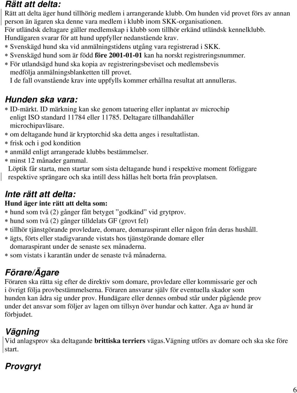 Svenskägd hund ska vid anmälningstidens utgång vara registrerad i SKK. Svenskägd hund som är född före 2001-01-01 kan ha norskt registreringsnummer.