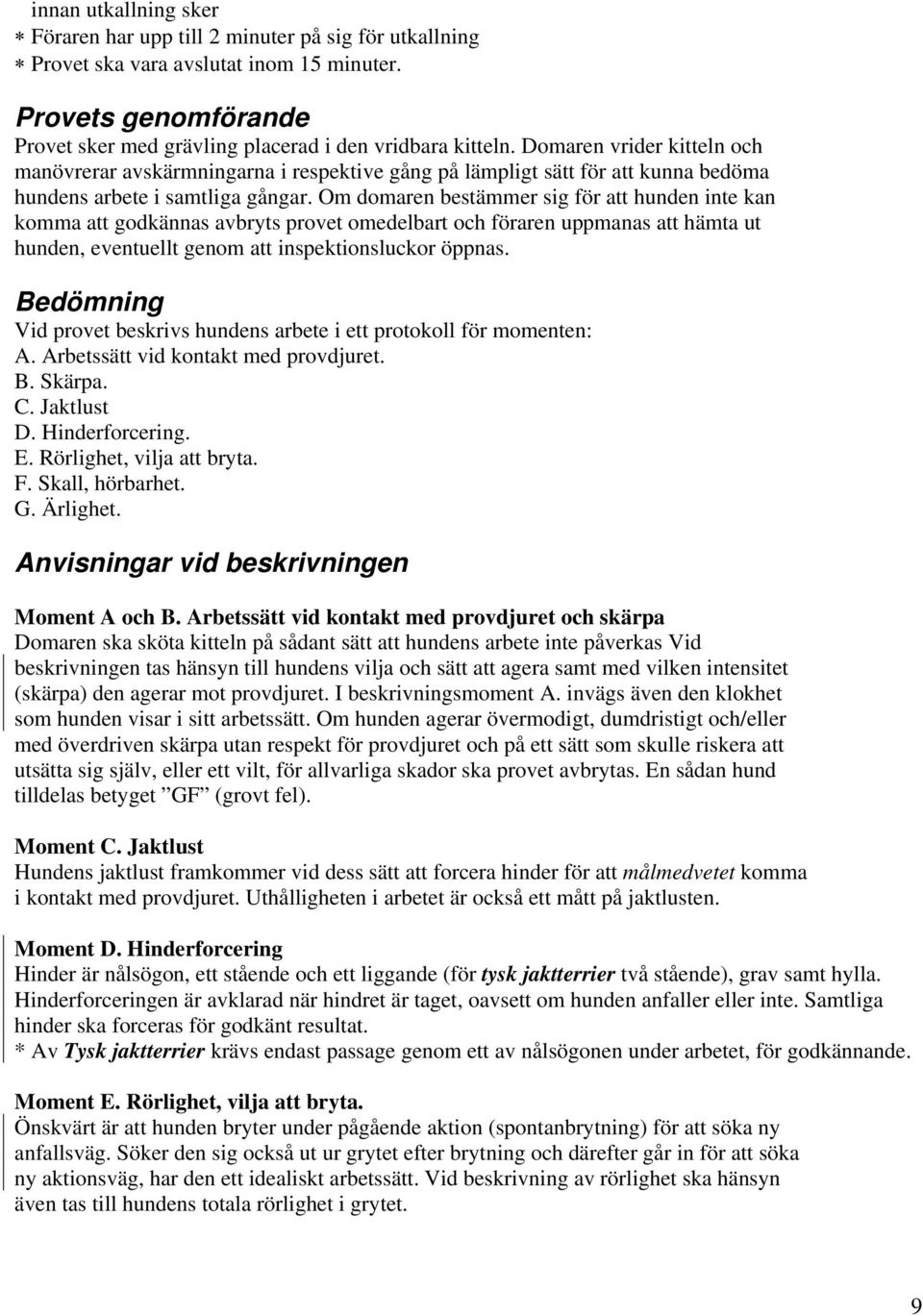 Om domaren bestämmer sig för att hunden inte kan komma att godkännas avbryts provet omedelbart och föraren uppmanas att hämta ut hunden, eventuellt genom att inspektionsluckor öppnas.