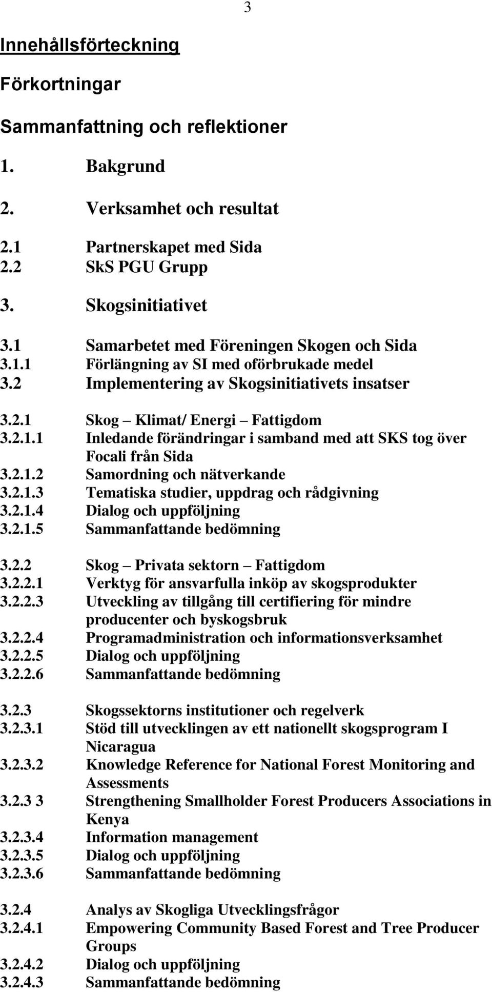 2.1.2 Samordning och nätverkande 3.2.1.3 Tematiska studier, uppdrag och rådgivning 3.2.1.4 Dialog och uppföljning 3.2.1.5 Sammanfattande bedömning 3.2.2 Skog Privata sektorn Fattigdom 3.2.2.1 Verktyg för ansvarfulla inköp av skogsprodukter 3.