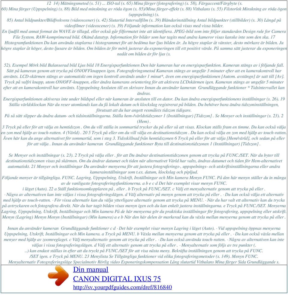 39) Bländarinställning Antal bildpunkter (stillbilder) (s. 30) Längd på videofilmer (videoscener) (s. 39) Följande information kan också visas med vissa bilder.