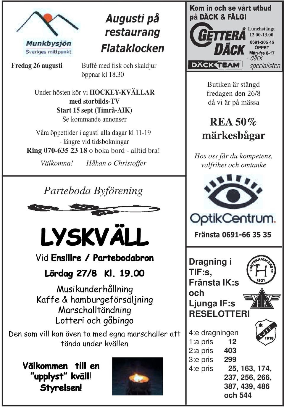 bord - alltid bra! Välkomna! Håkan o Christoffer Kom in och se vårt utbud på DÄCK & FÄLG! Lunchstängt 12.00-13.