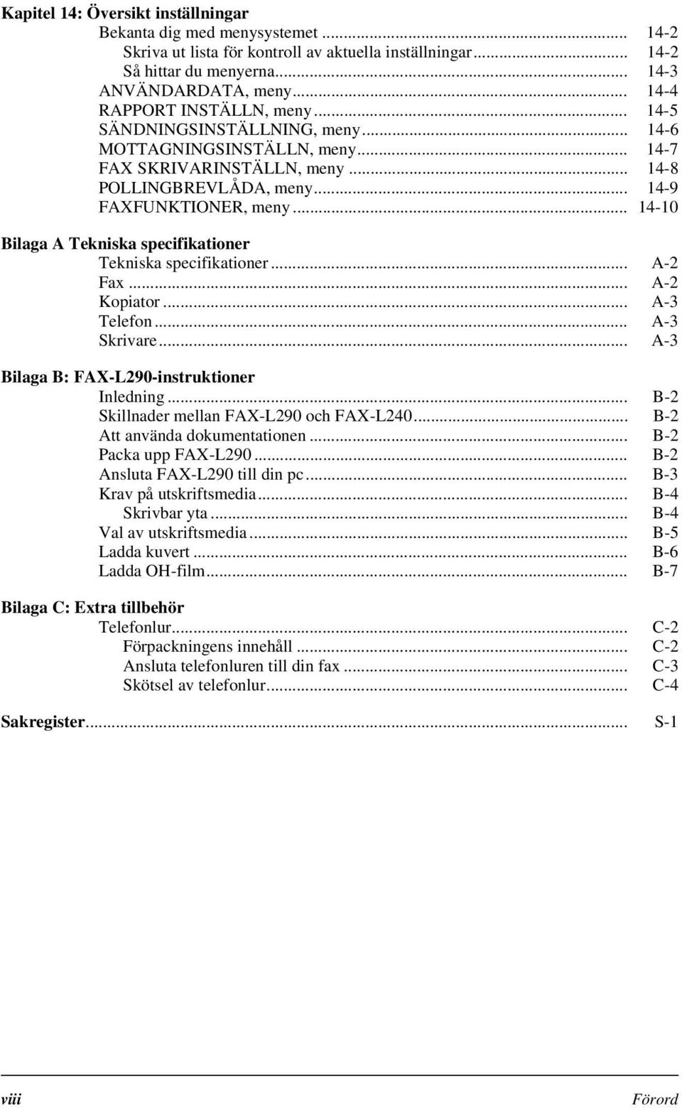 .. 14-10 Bilaga A Tekniska specifikationer Tekniska specifikationer... A-2 Fax... A-2 Kopiator... A-3 Telefon... A-3 Skrivare... A-3 Bilaga B: FAX-L290-instruktioner Inledning.