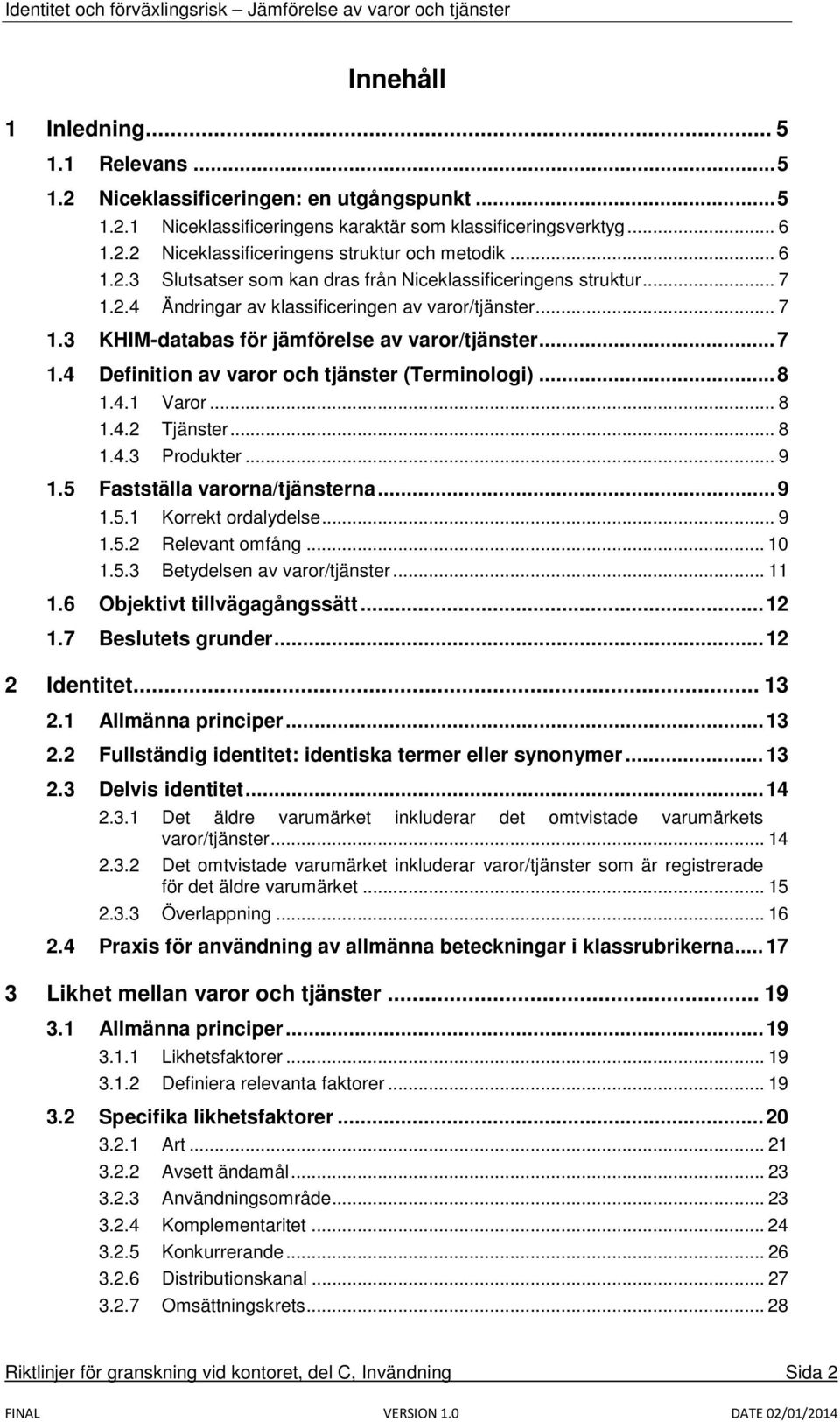 .. 8 1.4.1 Varor... 8 1.4.2 Tjänster... 8 1.4.3 Produkter... 9 1.5 Fastställa varorna/tjänsterna... 9 1.5.1 Korrekt ordalydelse... 9 1.5.2 Relevant omfång... 10 1.5.3 Betydelsen av varor/tjänster.