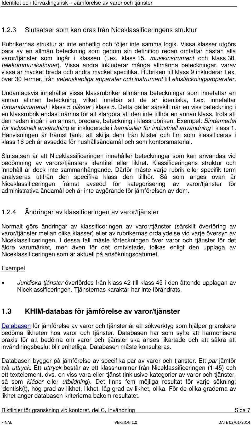 klass 15, musikinstrument och klass 38, telekommunikationer). Vissa andra inkluderar många allmänna beteckningar, varav vissa är mycket breda och andra mycket specifika.