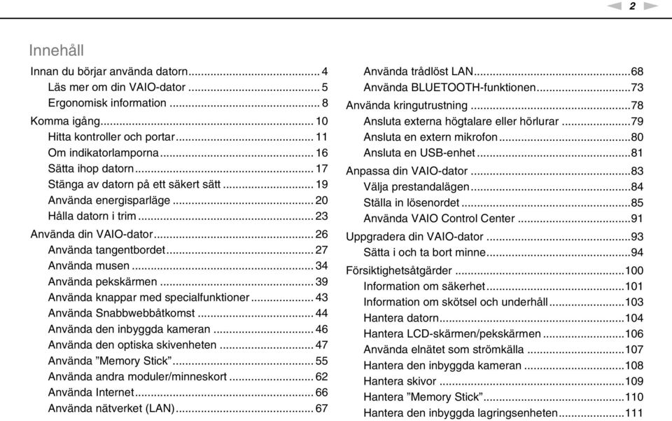 .. 34 Använda pekskärmen... 39 Använda knappar med specialfunktioner... 43 Använda Snabbwebbåtkomst... 44 Använda den inbyggda kameran... 46 Använda den optiska skivenheten... 47 Använda Memory Stick.