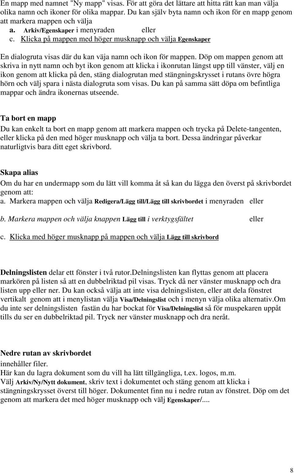 Klicka på mappen med höger musknapp och välja Egenskaper En dialogruta visas där du kan väja namn och ikon för mappen.