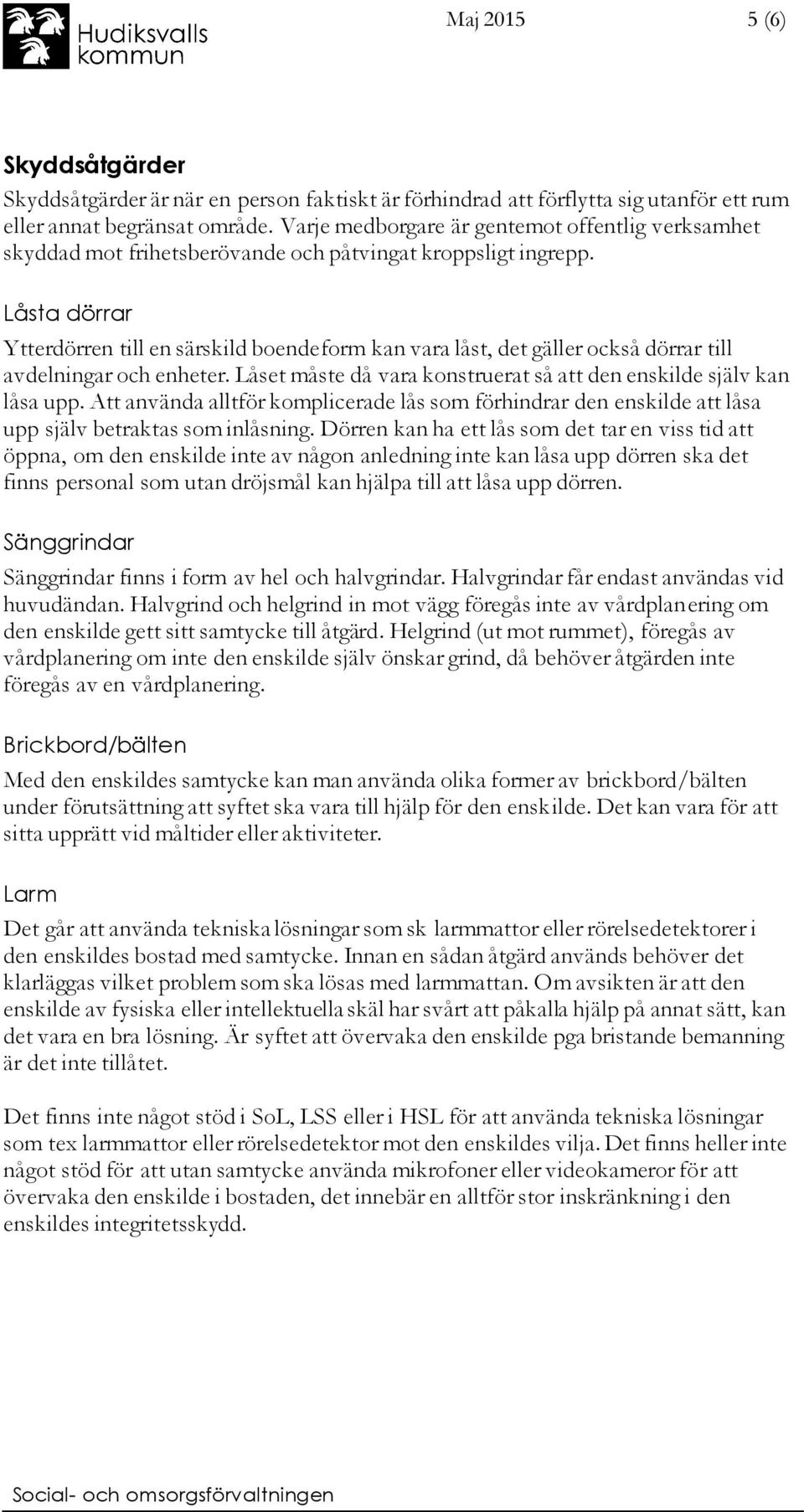 Låsta dörrar Ytterdörren till en särskild boendeform kan vara låst, det gäller också dörrar till avdelningar och enheter. Låset måste då vara konstruerat så att den enskilde själv kan låsa upp.