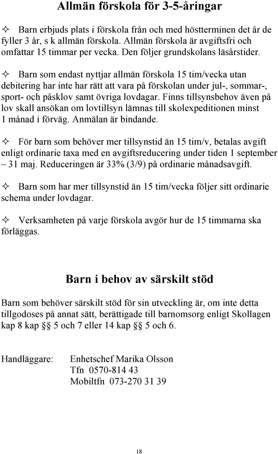 Barn som endast nyttjar allmän förskola 15 tim/vecka utan debitering har inte har rätt att vara på förskolan under jul-, sommar-, sport- och påsklov samt övriga lovdagar.