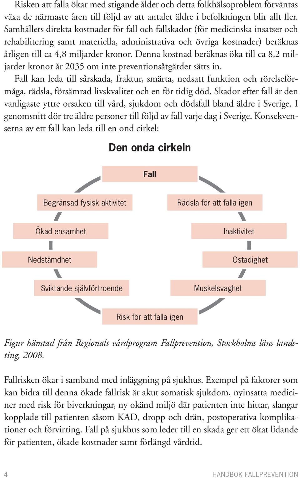 Denna kostnad beräknas öka till ca 8,2 miljarder kronor år 2035 om inte preventionsåtgärder sätts in.