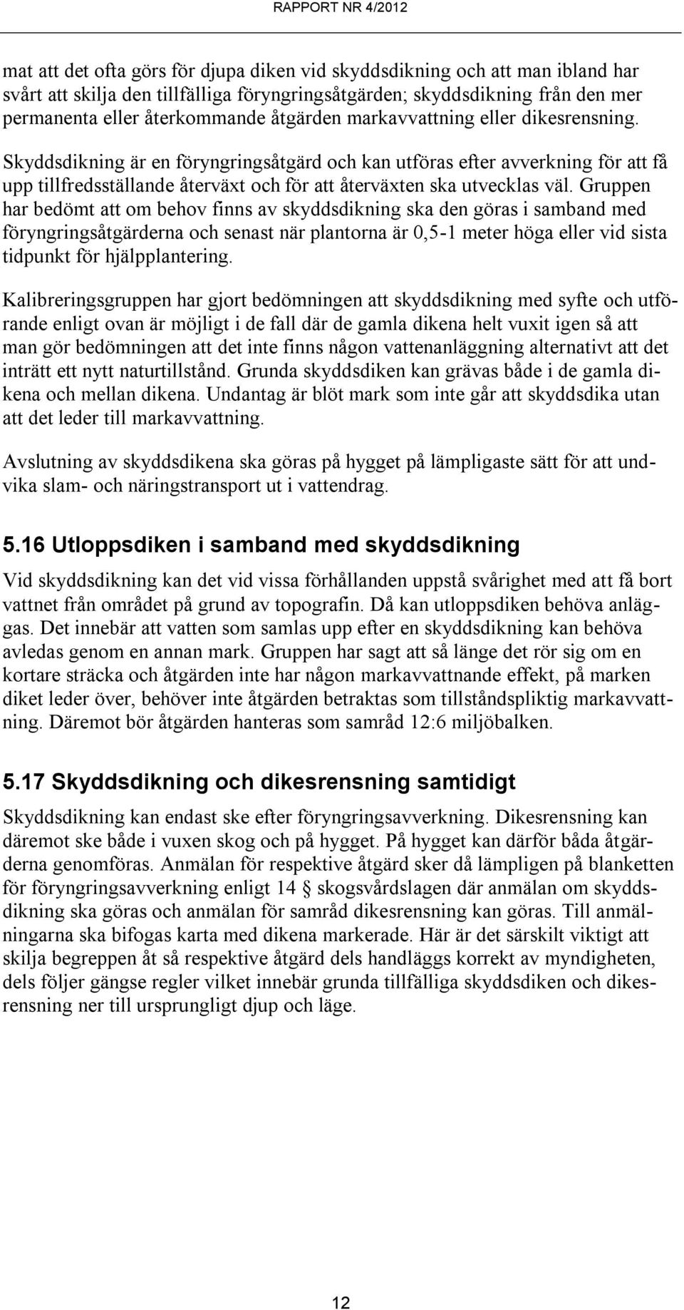 Skyddsdikning är en föryngringsåtgärd och kan utföras efter avverkning för att få upp tillfredsställande återväxt och för att återväxten ska utvecklas väl.