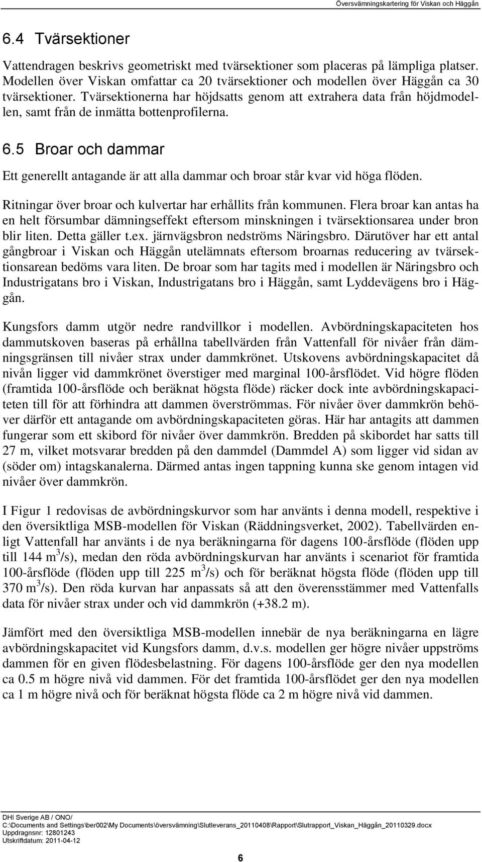 5 Broar och dammar Ett generellt antagande är att alla dammar och broar står kvar vid höga flöden. Ritningar över broar och kulvertar har erhållits från kommunen.