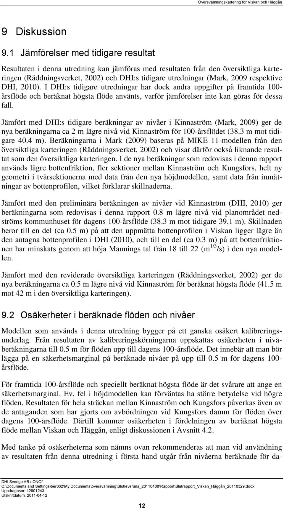 respektive DHI, 2010). I DHI:s tidigare utredningar har dock andra uppgifter på framtida 100- årsflöde och beräknat högsta flöde använts, varför jämförelser inte kan göras för dessa fall.