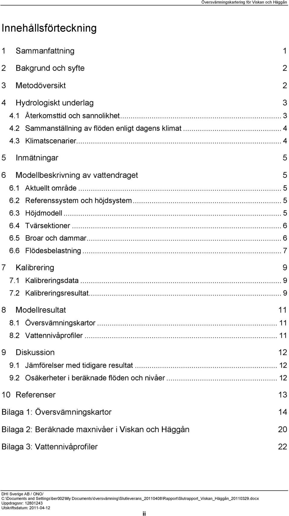 5 Broar och dammar... 6 6.6 Flödesbelastning... 7 7 Kalibrering 9 7.1 Kalibreringsdata... 9 7.2 Kalibreringsresultat... 9 8 Modellresultat 11 8.1 Översvämningskartor... 11 8.2 Vattennivåprofiler.