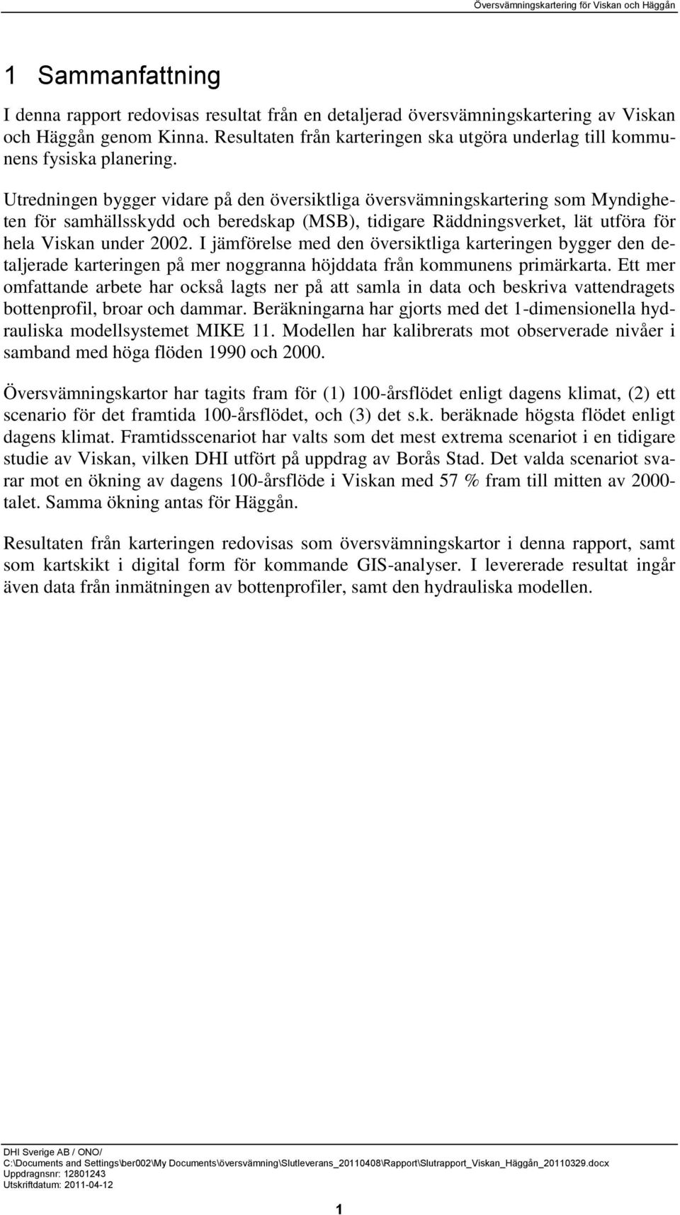 Utredningen bygger vidare på den översiktliga översvämningskartering som Myndigheten för samhällsskydd och beredskap (MSB), tidigare Räddningsverket, lät utföra för hela Viskan under 2002.