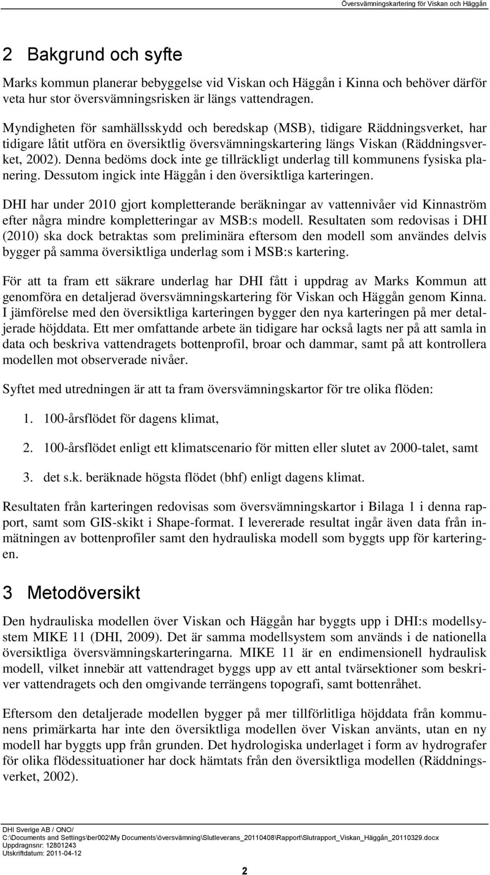 Denna bedöms dock inte ge tillräckligt underlag till kommunens fysiska planering. Dessutom ingick inte Häggån i den översiktliga karteringen.