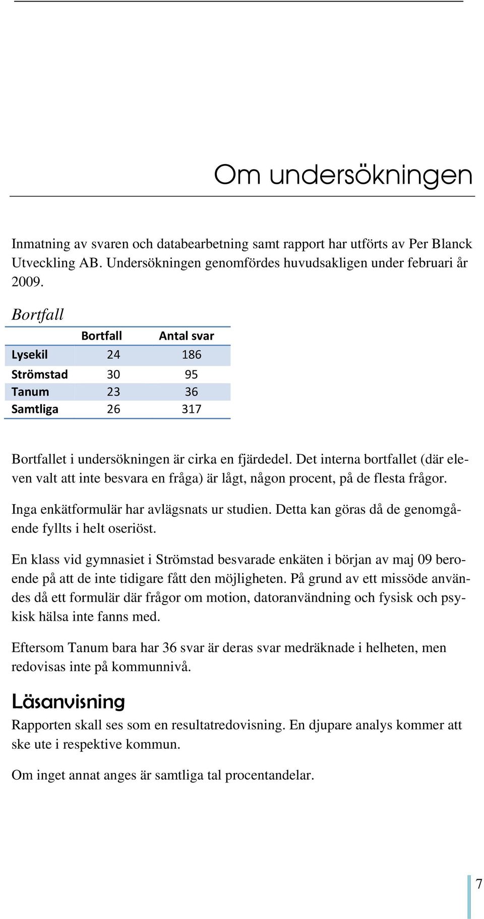 Det interna bortfallet (där eleven valt att inte besvara en fråga) är lågt, någon procent, på de flesta frågor. Inga enkätformulär har avlägsnats ur studien.