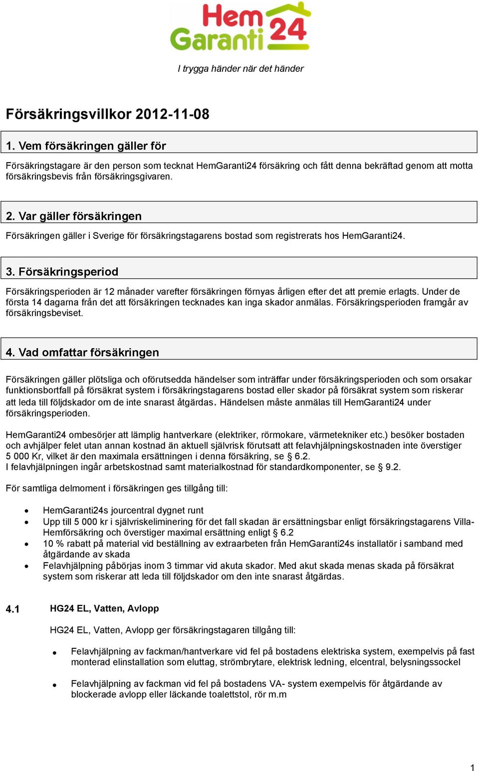 Var gäller försäkringen Försäkringen gäller i Sverige för försäkringstagarens bostad som registrerats hos HemGaranti24. 3.