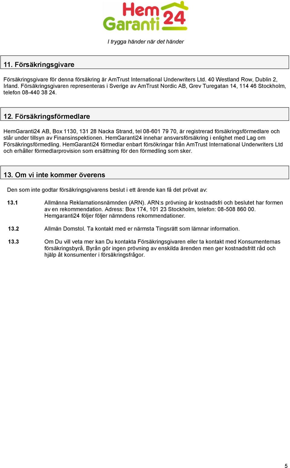 Försäkringsförmedlare HemGaranti24 AB, Box 1130, 131 28 Nacka Strand, tel 08-601 79 70, är registrerad försäkringsförmedlare och står under tillsyn av Finansinspektionen.