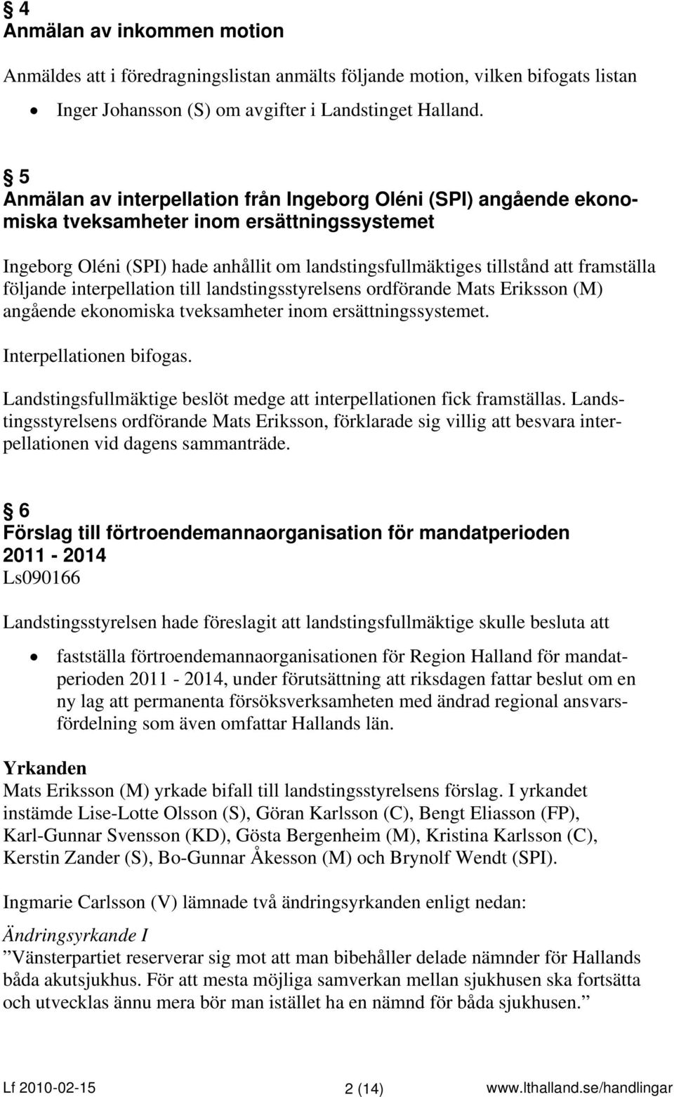 följande interpellation till landstingsstyrelsens ordförande Mats Eriksson (M) angående ekonomiska tveksamheter inom ersättningssystemet. Interpellationen bifogas.