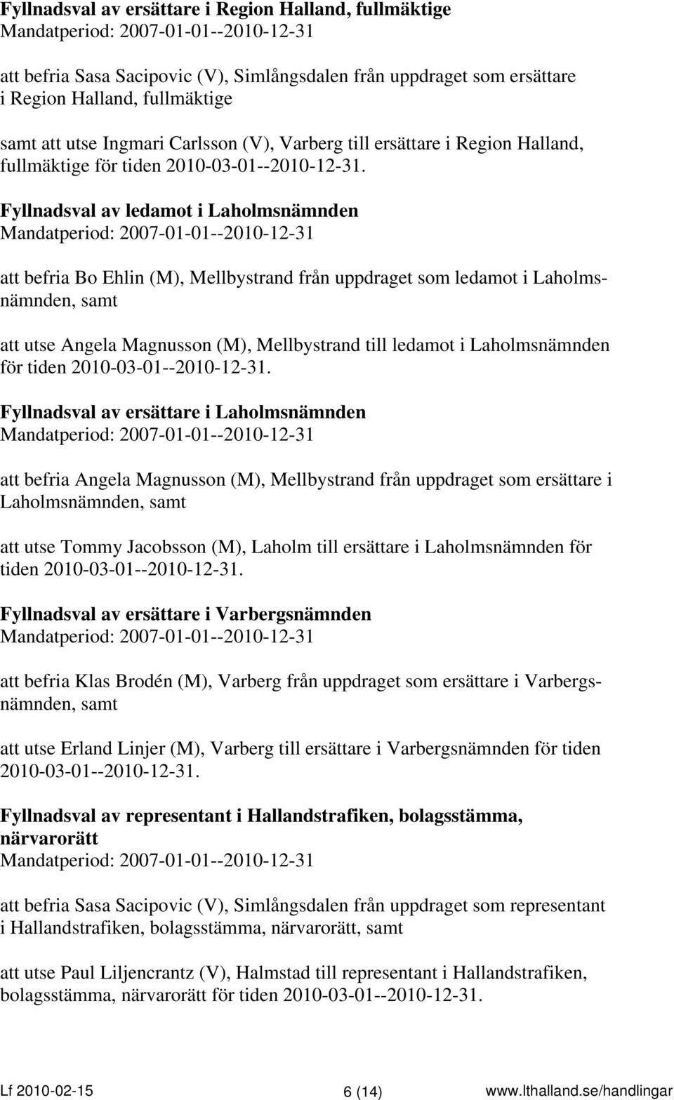 Fyllnadsval av ledamot i Laholmsnämnden att befria Bo Ehlin (M), Mellbystrand från uppdraget som ledamot i Laholmsnämnden, samt att utse Angela Magnusson (M), Mellbystrand till ledamot i