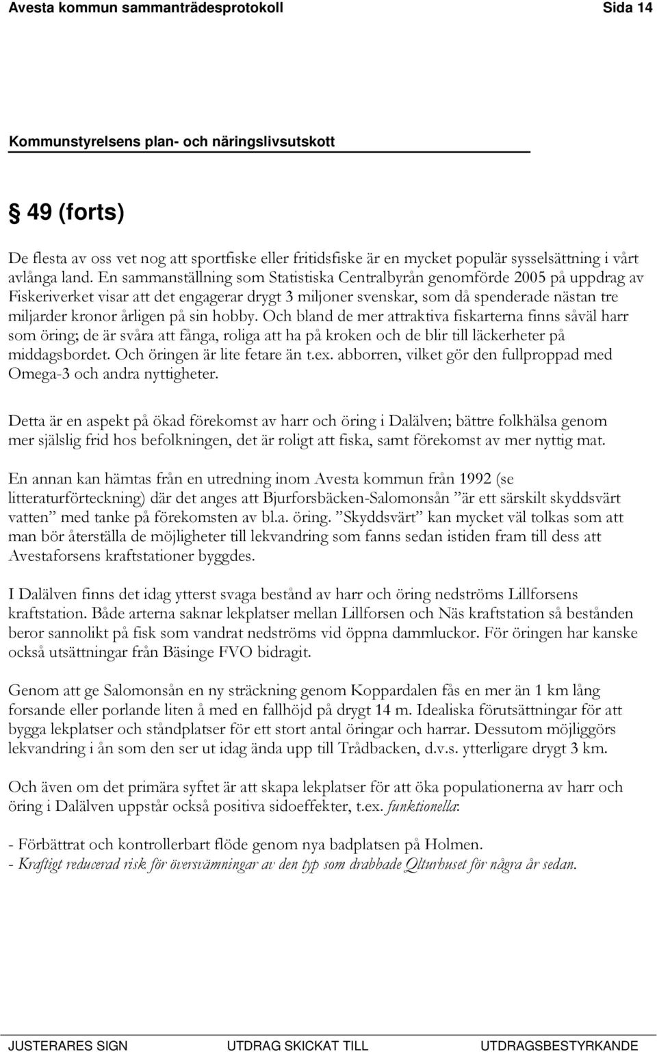 sin hobby. Och bland de mer attraktiva fiskarterna finns såväl harr som öring; de är svåra att fånga, roliga att ha på kroken och de blir till läckerheter på middagsbordet.