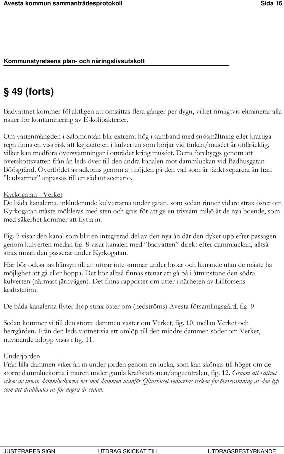 medföra översvämningar i området kring muséet. Detta förebyggs genom att överskottsvatten från ån leds över till den andra kanalen mot dammluckan vid Badhusgatan- Böösgränd.