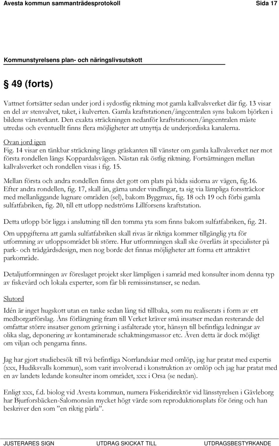 Den exakta sträckningen nedanför kraftstationen/ångcentralen måste utredas och eventuellt finns flera möjligheter att utnyttja de underjordiska kanalerna. Ovan jord igen Fig.