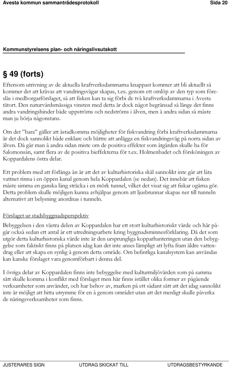 Den naturvårdsmässiga vinsten med detta är dock något begränsad så länge det finns andra vandringshinder både uppströms och nedströms i älven, men å andra sidan så måste man ju börja någonstans.