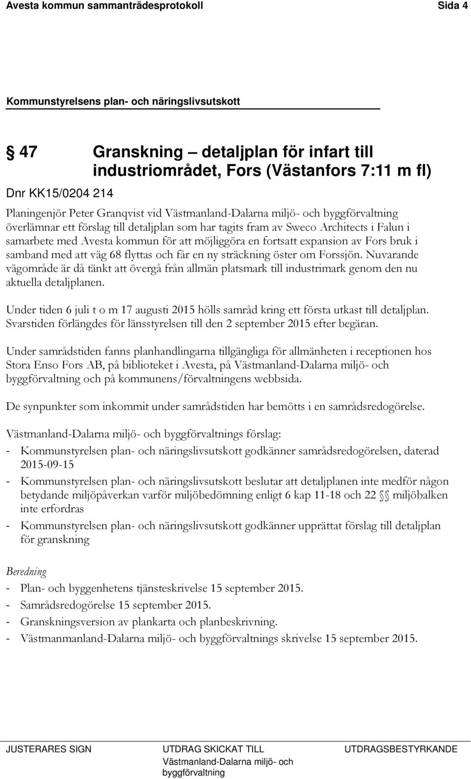 samband med att väg 68 flyttas och får en ny sträckning öster om Forssjön. Nuvarande vägområde är då tänkt att övergå från allmän platsmark till industrimark genom den nu aktuella detaljplanen.