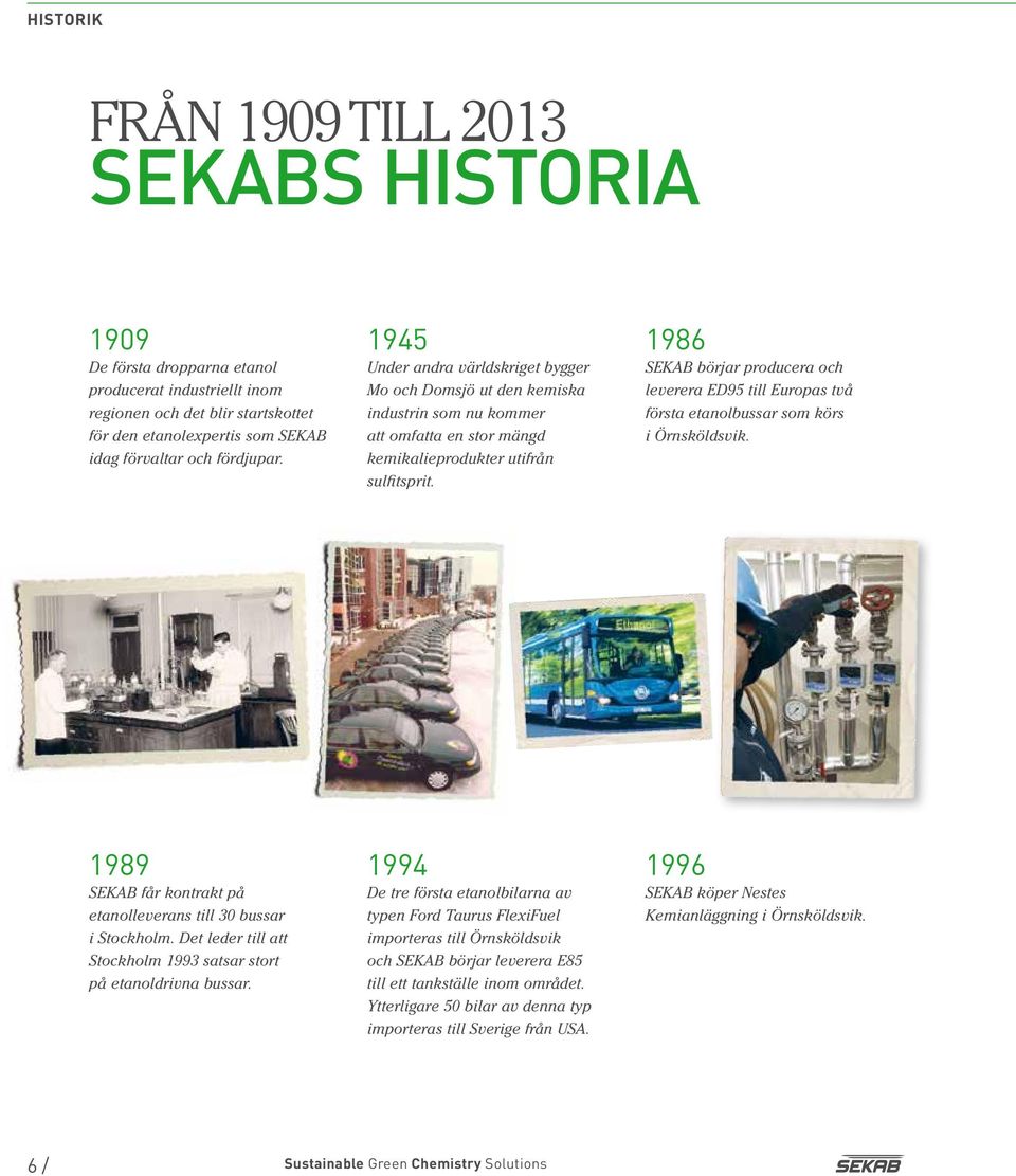 1986 SEKAB börjar producera och leverera ED95 till Europas två första etanolbussar som körs i Örnsköldsvik. 1989 SEKAB får kontrakt på etanolleverans till 30 bussar i Stockholm.