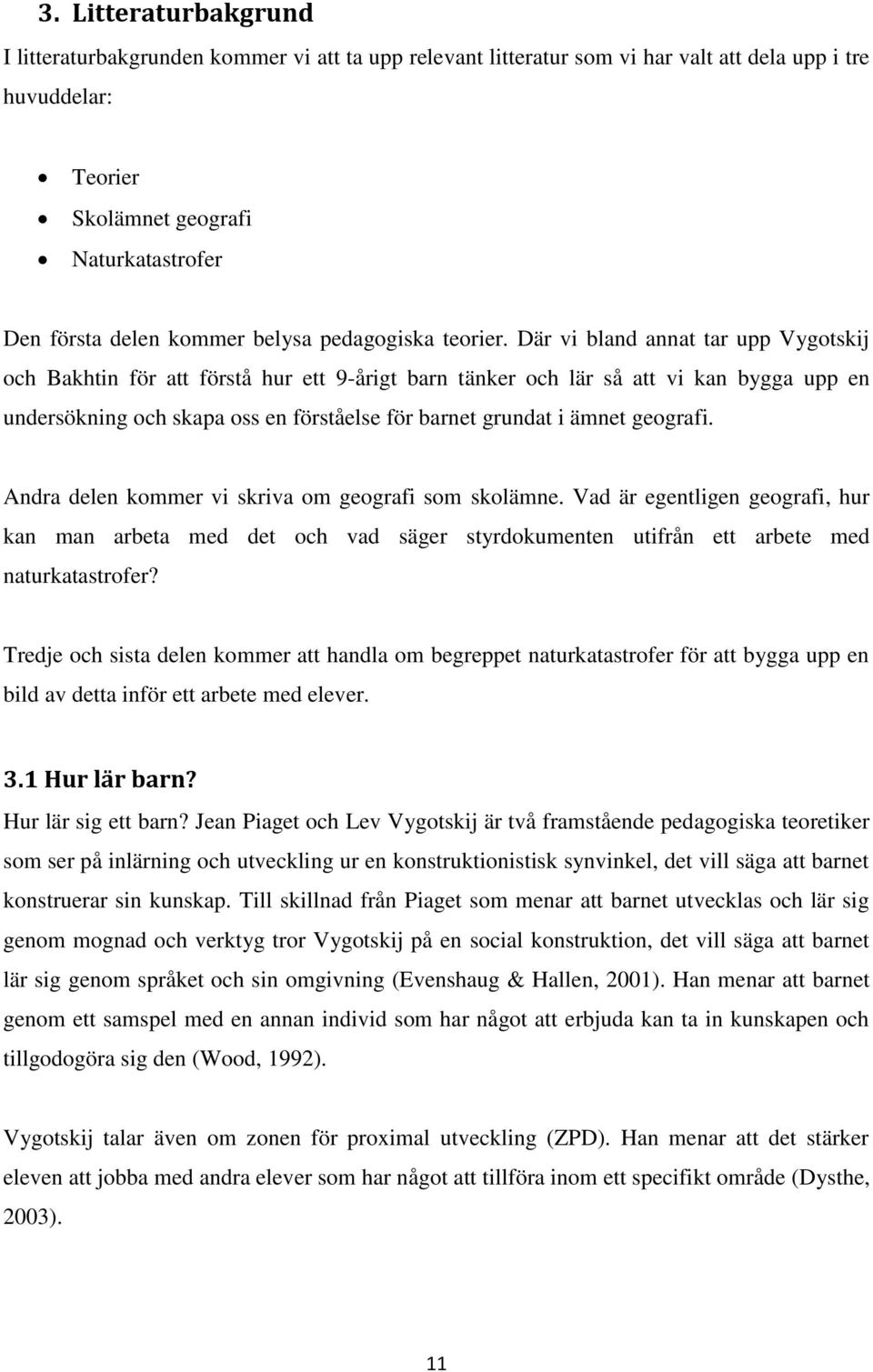 Där vi bland annat tar upp Vygotskij och Bakhtin för att förstå hur ett 9-årigt barn tänker och lär så att vi kan bygga upp en undersökning och skapa oss en förståelse för barnet grundat i ämnet