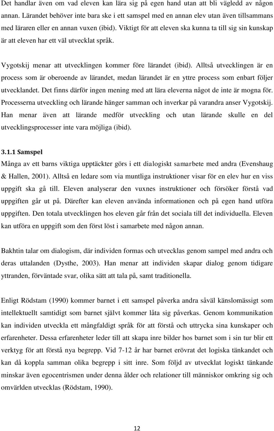 Viktigt för att eleven ska kunna ta till sig sin kunskap är att eleven har ett väl utvecklat språk. Vygotskij menar att utvecklingen kommer före lärandet (ibid).