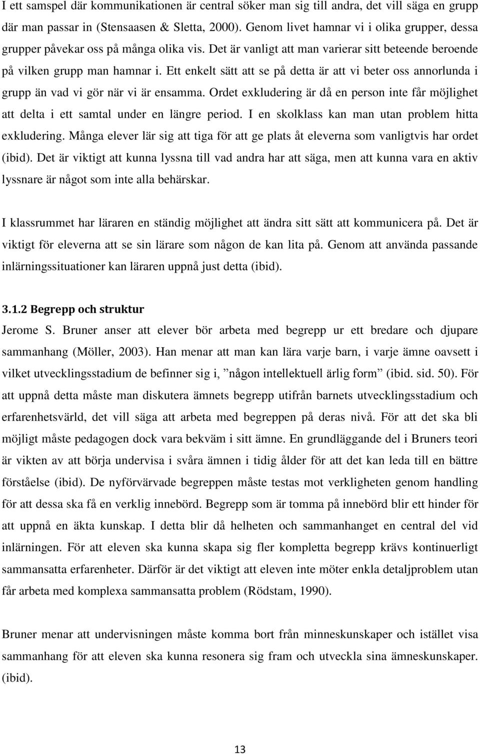 Ett enkelt sätt att se på detta är att vi beter oss annorlunda i grupp än vad vi gör när vi är ensamma.