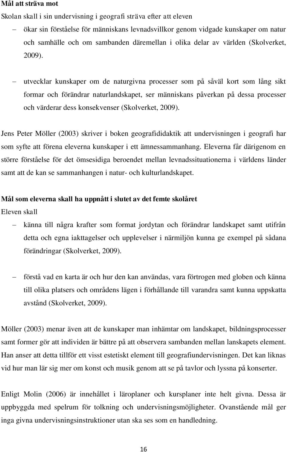 utvecklar kunskaper om de naturgivna processer som på såväl kort som lång sikt formar och förändrar naturlandskapet, ser människans påverkan på dessa processer och värderar dess konsekvenser