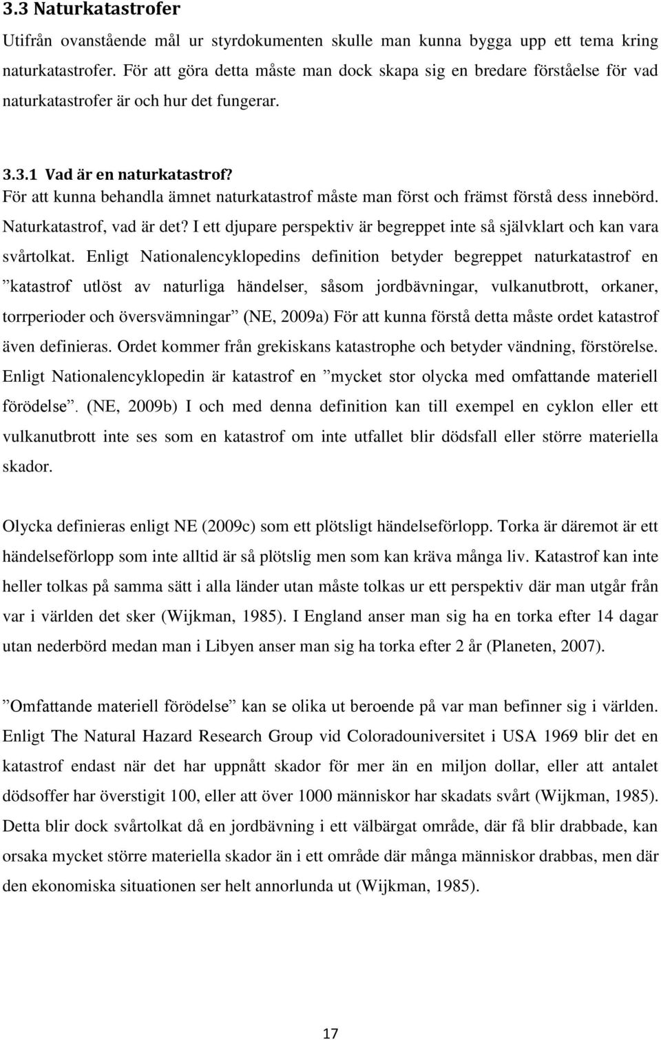 För att kunna behandla ämnet naturkatastrof måste man först och främst förstå dess innebörd. Naturkatastrof, vad är det?