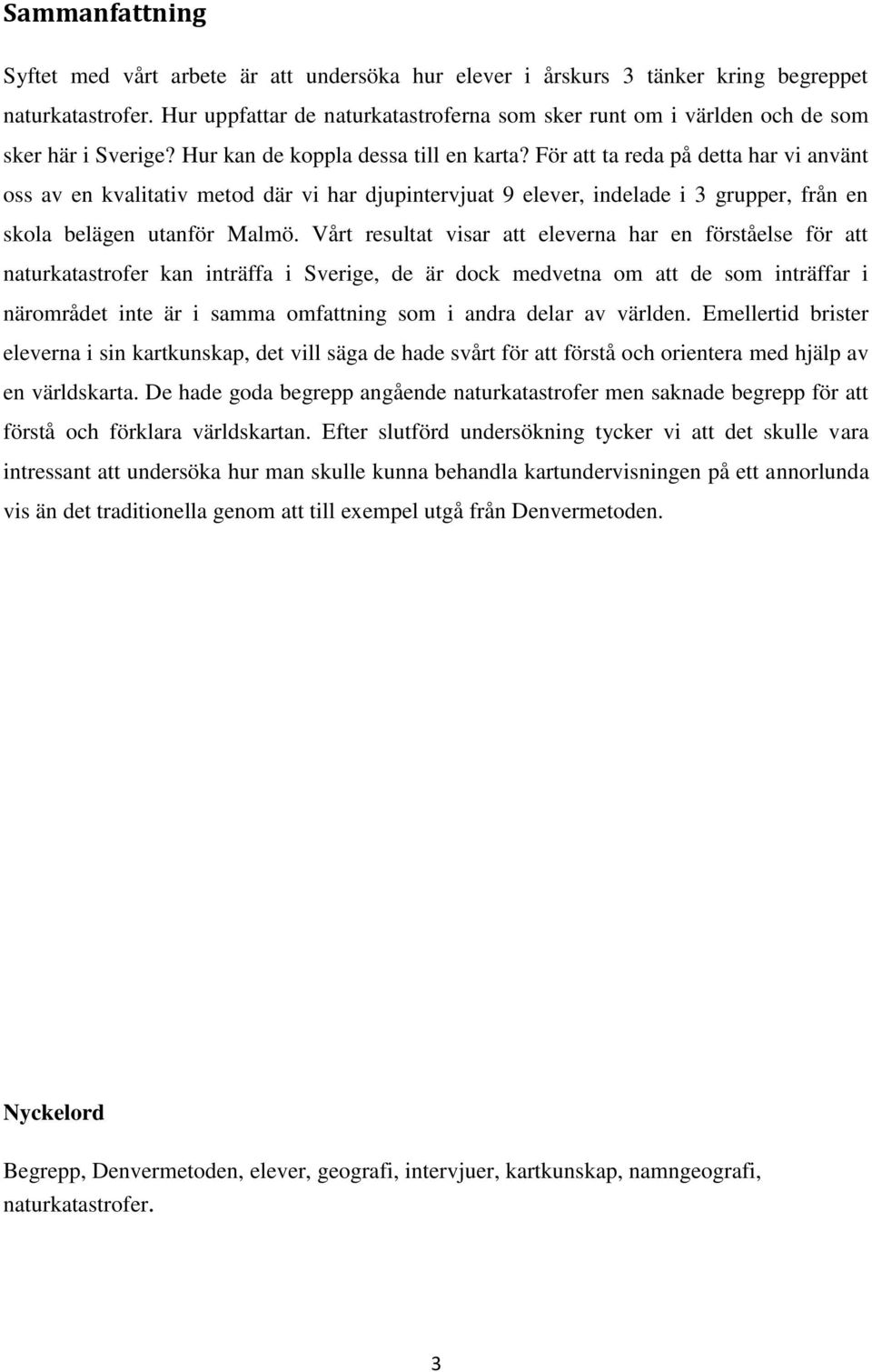 För att ta reda på detta har vi använt oss av en kvalitativ metod där vi har djupintervjuat 9 elever, indelade i 3 grupper, från en skola belägen utanför Malmö.