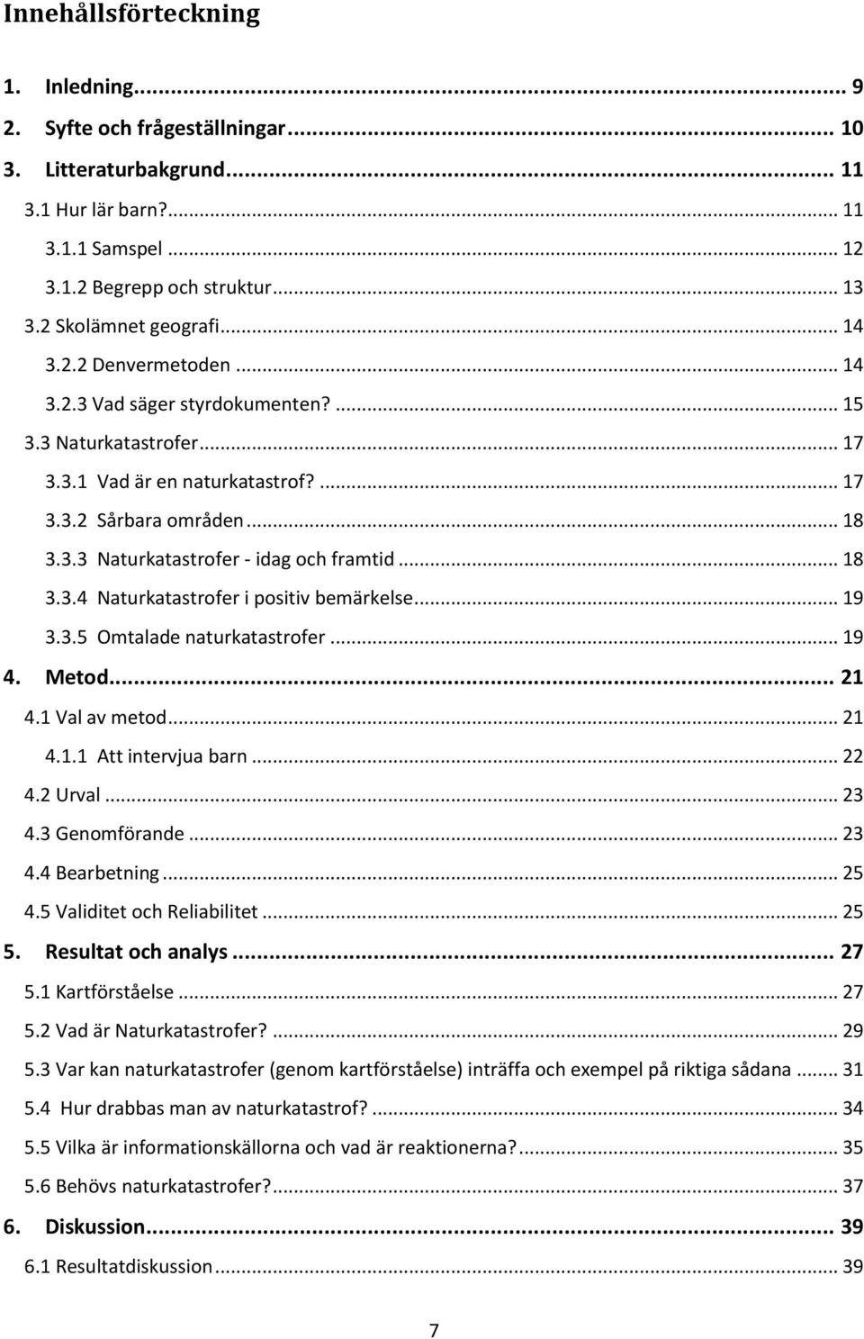 .. 18 3.3.4 Naturkatastrofer i positiv bemärkelse... 19 3.3.5 Omtalade naturkatastrofer... 19 4. Metod... 21 4.1 Val av metod... 21 4.1.1 Att intervjua barn... 22 4.2 Urval... 23 4.3 Genomförande.
